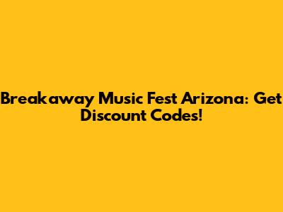 Breakaway Music Fest Arizona: Get Discount Codes!