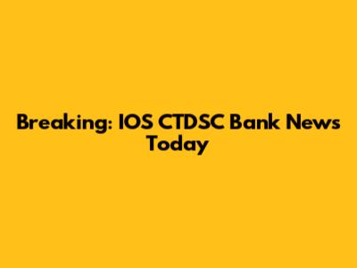 Breaking: IOS CTDSC Bank News Today