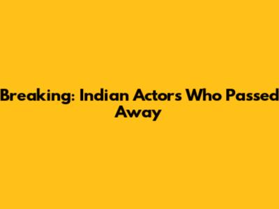Breaking: Indian Actors Who Passed Away
