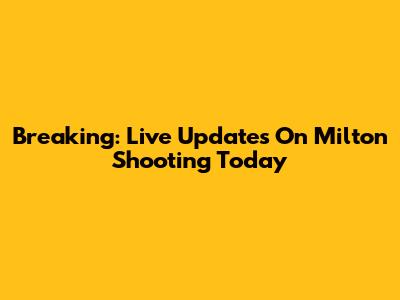 Breaking: Live Updates On Milton Shooting Today