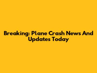 Breaking: Plane Crash News And Updates Today