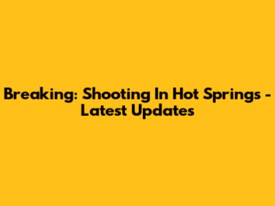 Breaking: Shooting In Hot Springs - Latest Updates