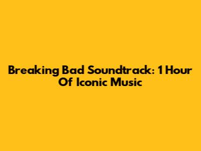 Breaking Bad Soundtrack: 1 Hour Of Iconic Music