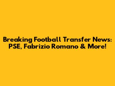 Breaking Football Transfer News: PSE, Fabrizio Romano & More!