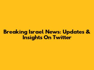 Breaking Israel News: Updates & Insights On Twitter