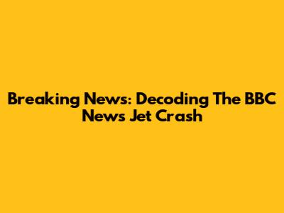 Breaking News: Decoding The BBC News Jet Crash