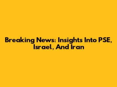 Breaking News: Insights Into PSE, Israel, And Iran