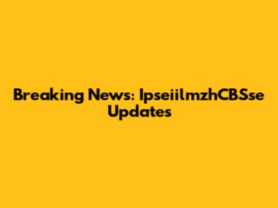Breaking News: IpseiilmzhCBSse Updates