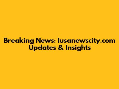 Breaking News: Iusanewscity.com Updates & Insights
