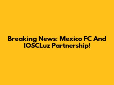Breaking News: Mexico FC And IOSCLuz Partnership!
