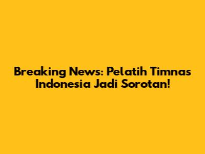 Breaking News: Pelatih Timnas Indonesia Jadi Sorotan!