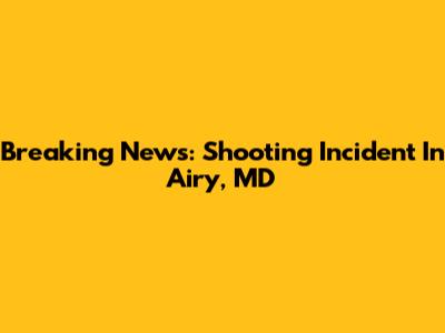 Breaking News: Shooting Incident In Airy, MD