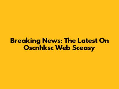 Breaking News: The Latest On Oscnhksc Web Sceasy