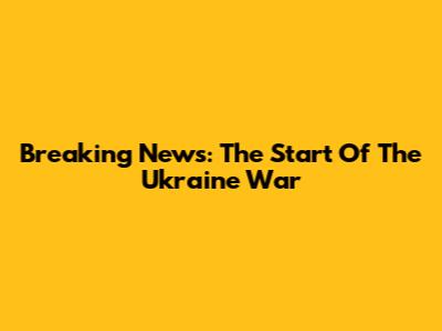 Breaking News: The Start Of The Ukraine War
