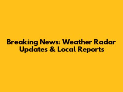 Breaking News: Weather Radar Updates & Local Reports