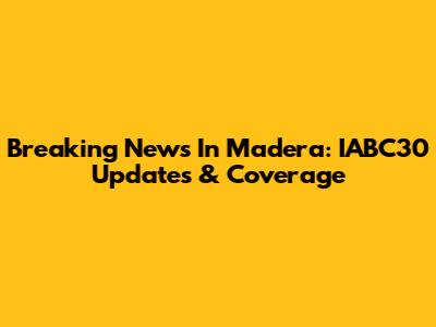 Breaking News In Madera: IABC30 Updates & Coverage