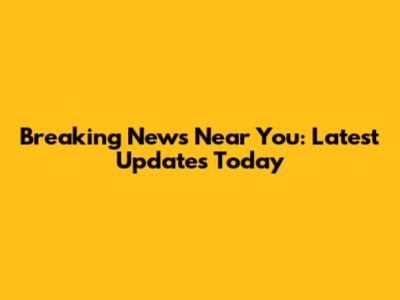 Breaking News Near You: Latest Updates Today