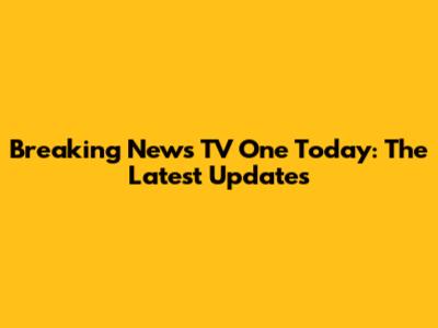 Breaking News TV One Today: The Latest Updates