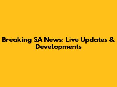 Breaking SA News: Live Updates & Developments