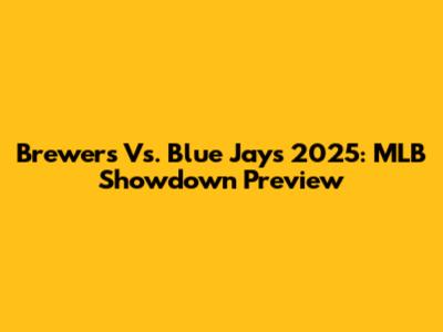 Brewers Vs. Blue Jays 2025: MLB Showdown Preview