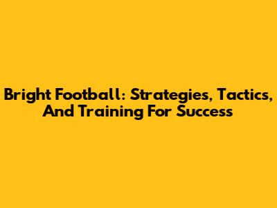 Bright Football: Strategies, Tactics, And Training For Success