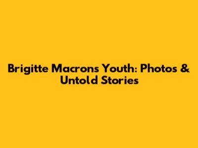 Brigitte Macron's Youth: Photos & Untold Stories