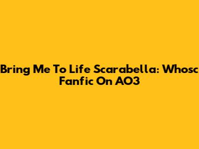 Bring Me To Life Scarabella: Whosc Fanfic On AO3