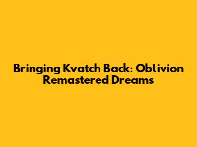Bringing Kvatch Back: Oblivion Remastered Dreams