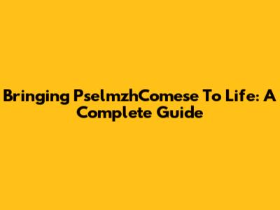 Bringing PselmzhComese To Life: A Complete Guide