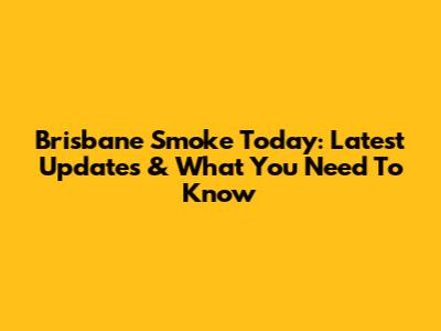 Brisbane Smoke Today: Latest Updates & What You Need To Know
