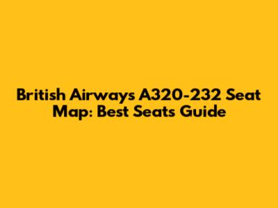 British Airways A320-232 Seat Map: Best Seats Guide