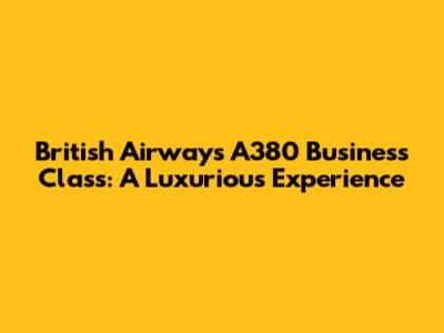 British Airways A380 Business Class: A Luxurious Experience