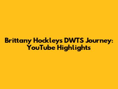 Brittany Hockley's DWTS Journey: YouTube Highlights