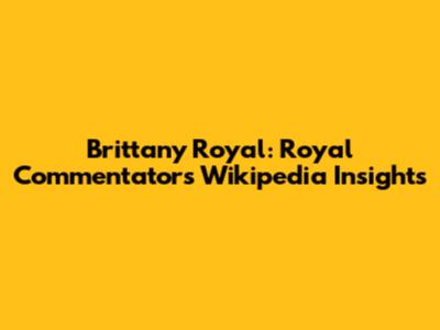 Brittany Royal: Royal Commentator's Wikipedia Insights