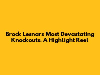 Brock Lesnar's Most Devastating Knockouts: A Highlight Reel