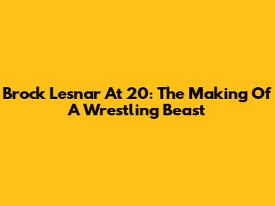Brock Lesnar At 20: The Making Of A Wrestling Beast