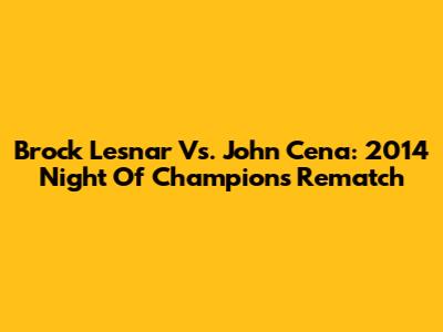 Brock Lesnar Vs. John Cena: 2014 Night Of Champions Rematch