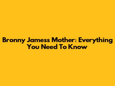Bronny James's Mother: Everything You Need To Know