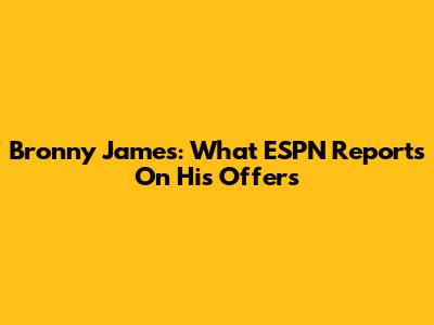 Bronny James: What ESPN Reports On His Offers