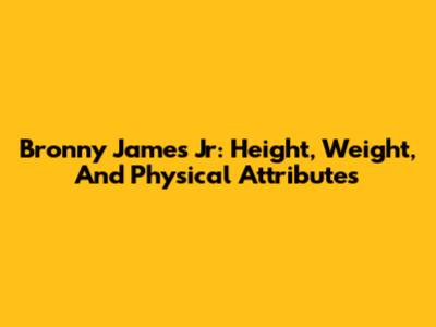 Bronny James Jr: Height, Weight, And Physical Attributes
