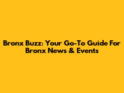 Bronx Buzz: Your Go-To Guide For Bronx News & Events