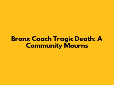 Bronx Coach Tragic Death: A Community Mourns