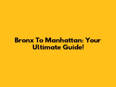Bronx To Manhattan: Your Ultimate Guide!