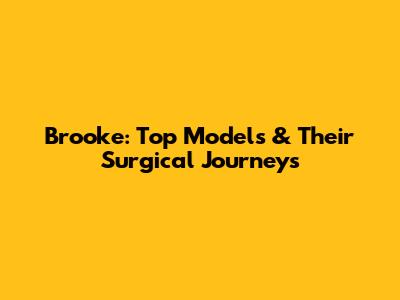 Brooke: Top Models & Their Surgical Journeys