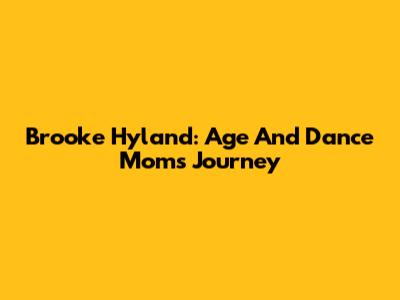 Brooke Hyland: Age And Dance Moms Journey