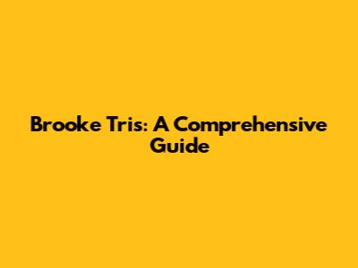 Brooke Tris: A Comprehensive Guide