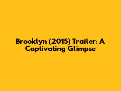Brooklyn (2015) Trailer: A Captivating Glimpse
