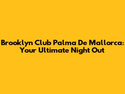 Brooklyn Club Palma De Mallorca: Your Ultimate Night Out