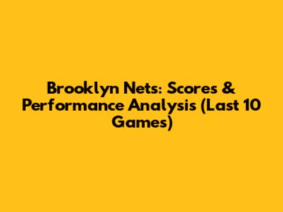 Brooklyn Nets: Scores & Performance Analysis (Last 10 Games)