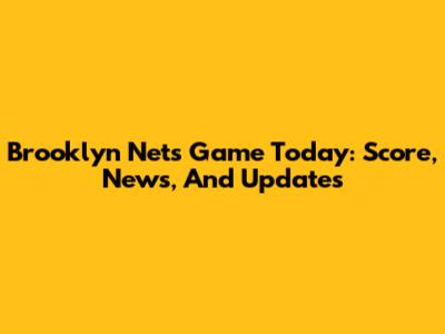 Brooklyn Nets Game Today: Score, News, And Updates